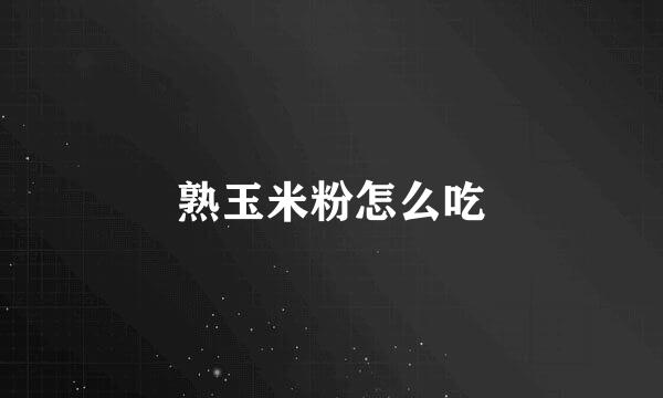 熟玉米粉怎么吃