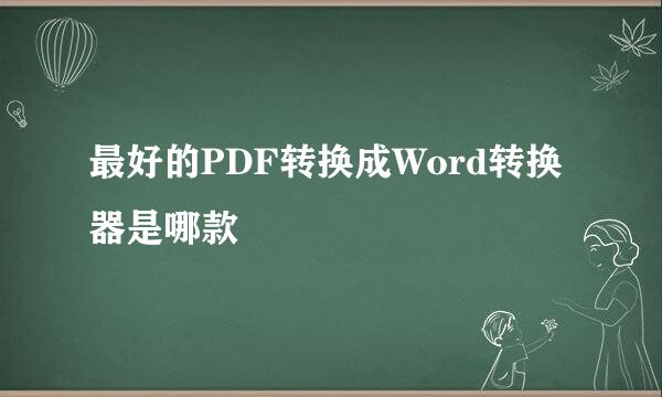 最好的PDF转换成Word转换器是哪款