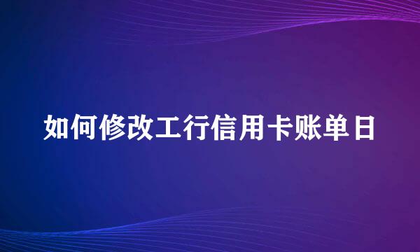 如何修改工行信用卡账单日