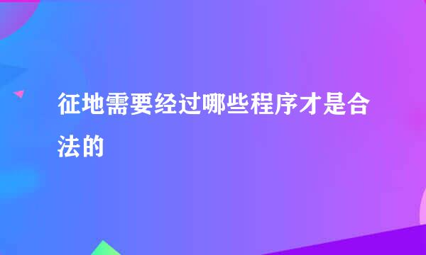 征地需要经过哪些程序才是合法的