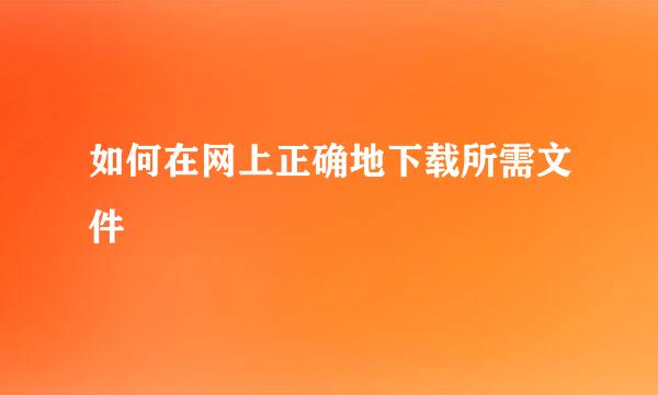 如何在网上正确地下载所需文件