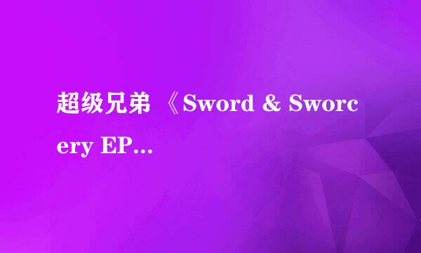 超级兄弟 《Sword & Sworcery EP》图文流程攻略