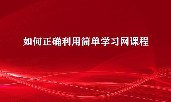 如何正确利用简单学习网课程