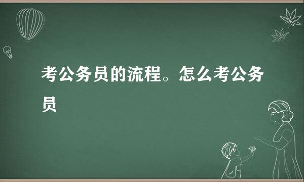 考公务员的流程。怎么考公务员