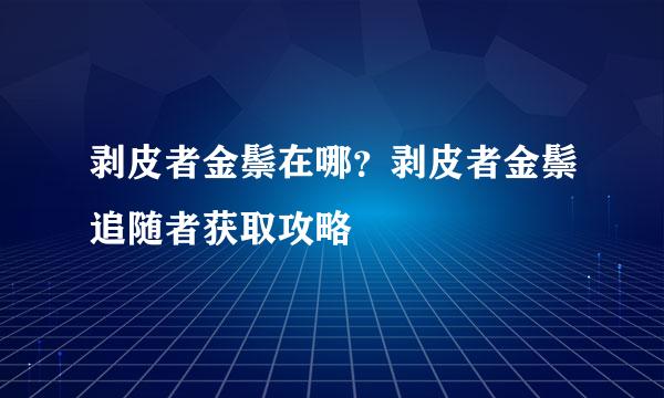 剥皮者金鬃在哪？剥皮者金鬃追随者获取攻略