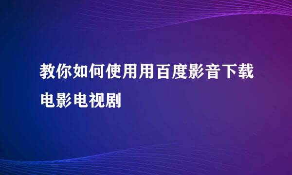 教你如何使用用百度影音下载电影电视剧