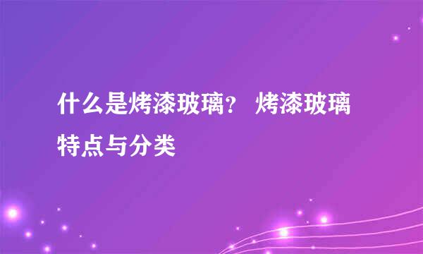 什么是烤漆玻璃？ 烤漆玻璃特点与分类