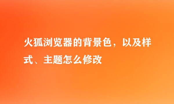 火狐浏览器的背景色，以及样式、主题怎么修改