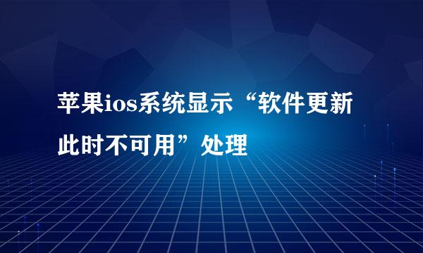 苹果ios系统显示“软件更新此时不可用”处理