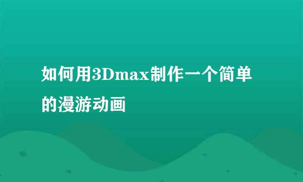 如何用3Dmax制作一个简单的漫游动画