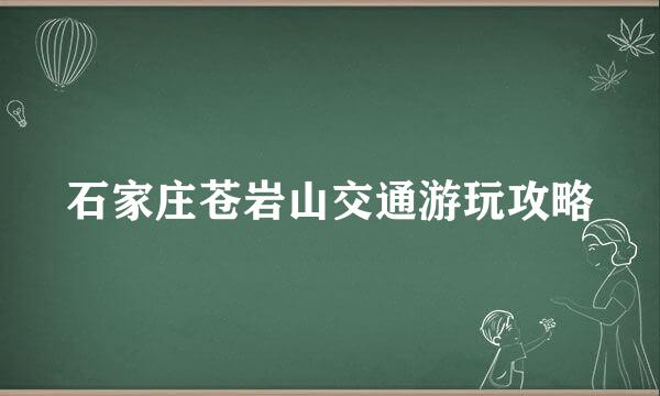 石家庄苍岩山交通游玩攻略