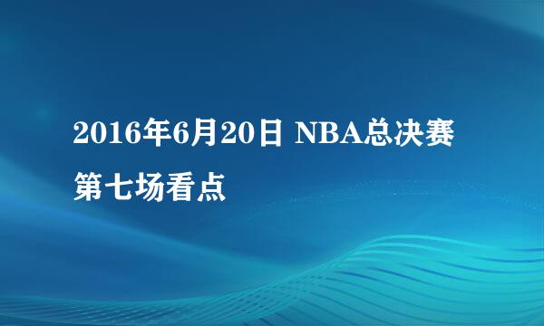 2016年6月20日 NBA总决赛第七场看点