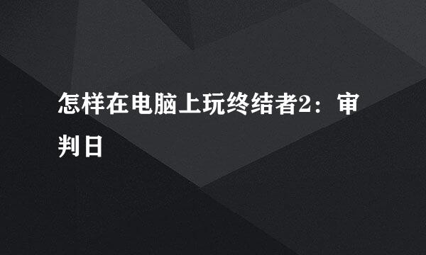 怎样在电脑上玩终结者2：审判日