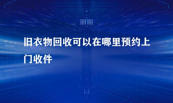 旧衣物回收可以在哪里预约上门收件