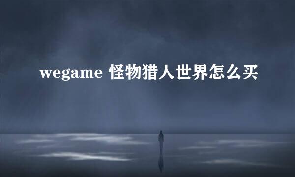 wegame 怪物猎人世界怎么买