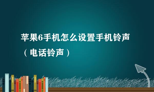 苹果6手机怎么设置手机铃声（电话铃声）