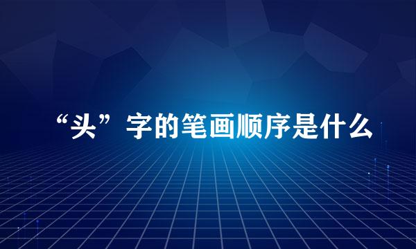 “头”字的笔画顺序是什么