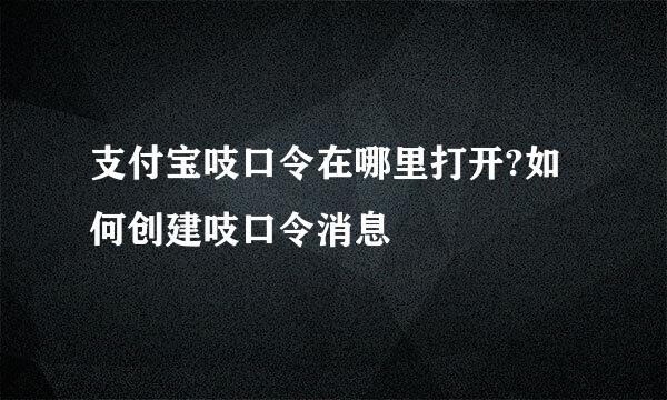 支付宝吱口令在哪里打开?如何创建吱口令消息