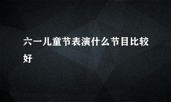 六一儿童节表演什么节目比较好