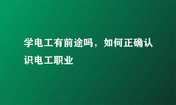 学电工有前途吗，如何正确认识电工职业