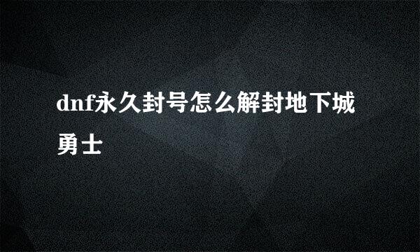 dnf永久封号怎么解封地下城勇士