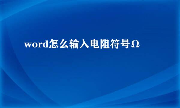 word怎么输入电阻符号Ω