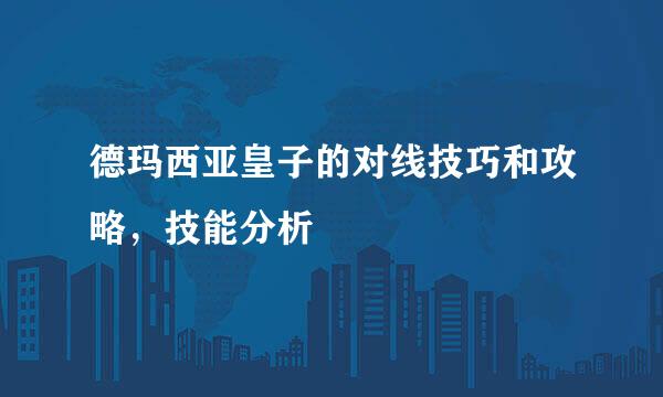 德玛西亚皇子的对线技巧和攻略，技能分析