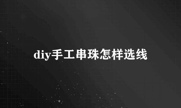 diy手工串珠怎样选线