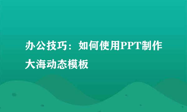 办公技巧：如何使用PPT制作大海动态模板