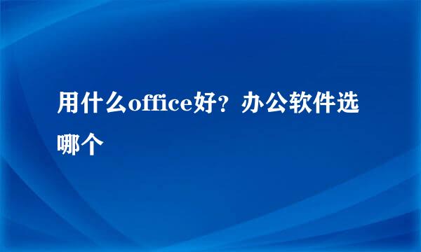 用什么office好？办公软件选哪个