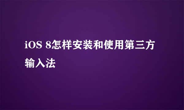 iOS 8怎样安装和使用第三方输入法