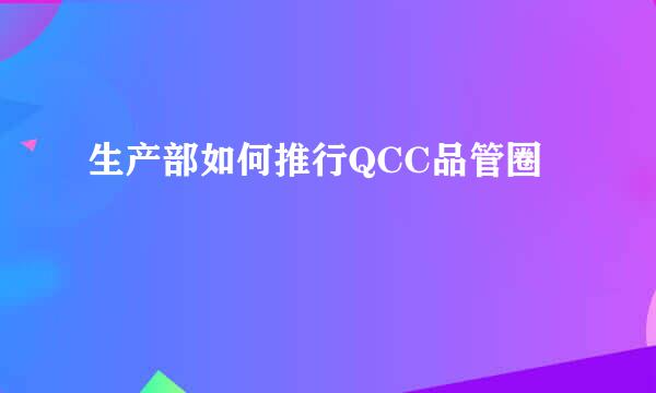 生产部如何推行QCC品管圈