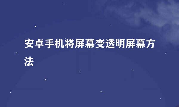 安卓手机将屏幕变透明屏幕方法