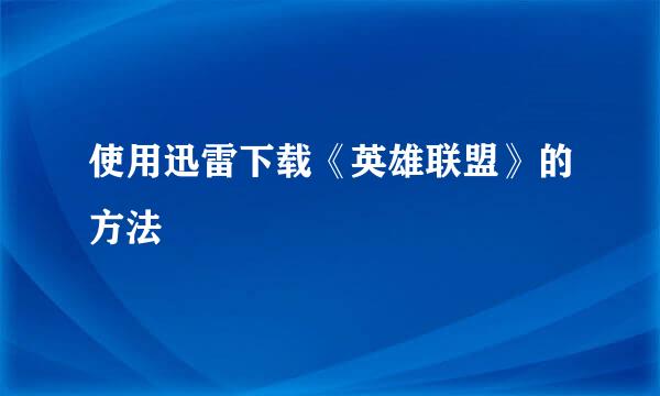 使用迅雷下载《英雄联盟》的方法