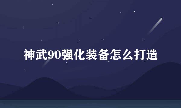 神武90强化装备怎么打造