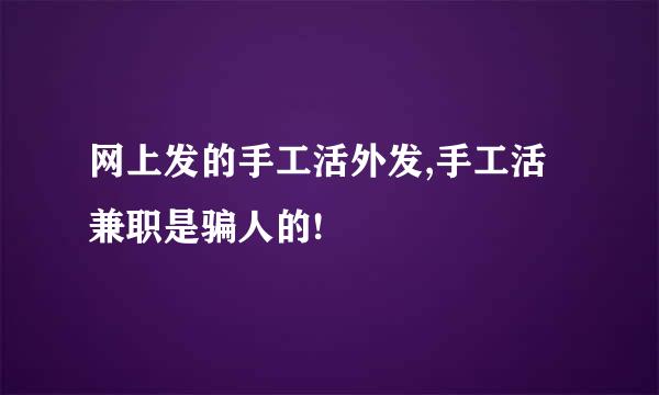 网上发的手工活外发,手工活兼职是骗人的!