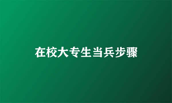 在校大专生当兵步骤