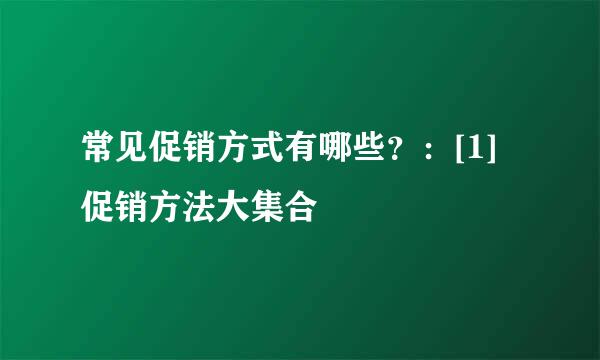 常见促销方式有哪些？：[1]促销方法大集合