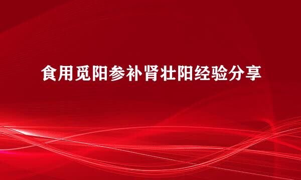 食用觅阳参补肾壮阳经验分享