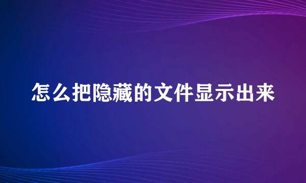 怎么把隐藏的文件显示出来