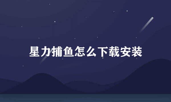 星力捕鱼怎么下载安装