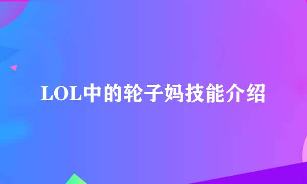 LOL中的轮子妈技能介绍