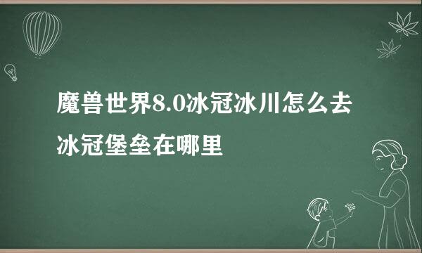 魔兽世界8.0冰冠冰川怎么去 冰冠堡垒在哪里