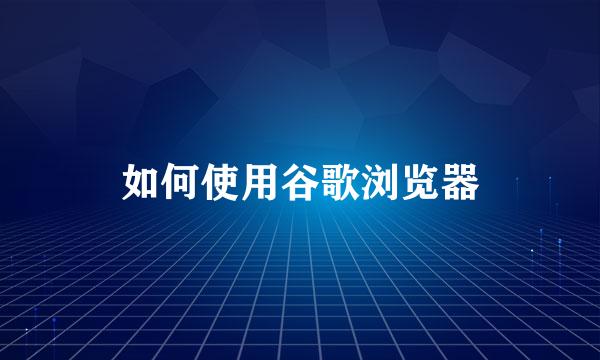 如何使用谷歌浏览器