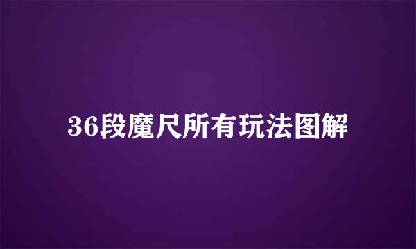 36段魔尺所有玩法图解