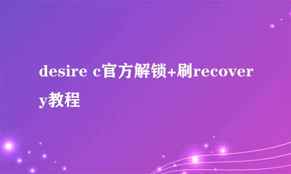 desire c官方解锁+刷recovery教程