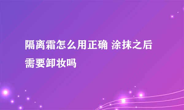 隔离霜怎么用正确 涂抹之后需要卸妆吗