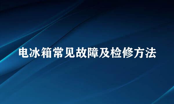 电冰箱常见故障及检修方法