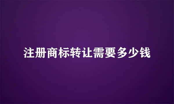 注册商标转让需要多少钱