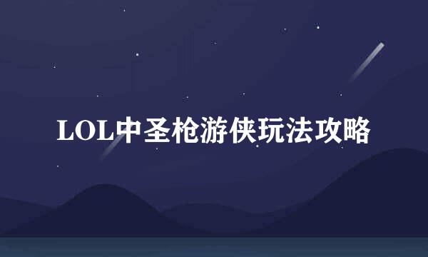 LOL中圣枪游侠玩法攻略